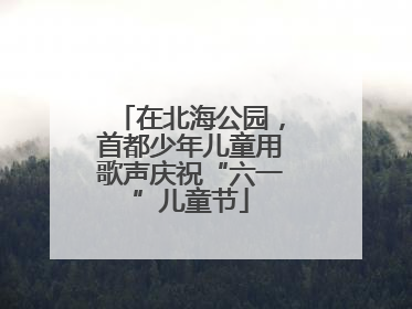 在北海公园，首都少年儿童用歌声庆祝“六一”儿童节