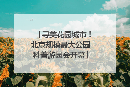 寻美花园城市！北京规模最大公园科普游园会开幕