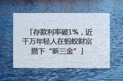 存款利率破1%，近千万年轻人在蚂蚁财富攒下“新三金”