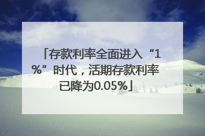 存款利率全面进入“1%”时代，活期存款利率已降为0.05%