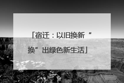 宿迁：以旧换新“换”出绿色新生活
