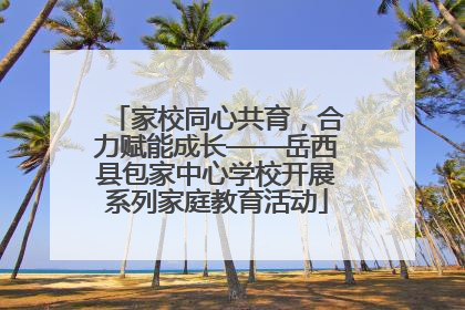 家校同心共育，合力赋能成长——岳西县包家中心学校开展系列家庭教育活动