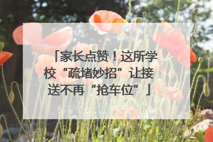 家长点赞！这所学校“疏堵妙招”让接送不再“抢车位”