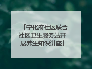 宁化府社区联合社区卫生服务站开展养生知识讲座