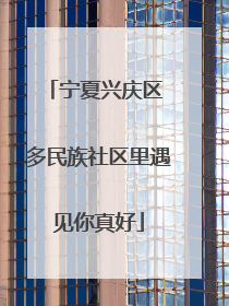 宁夏兴庆区 多民族社区里遇见你真好