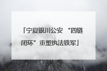 宁夏银川公安 “四链闭环”重塑执法铁军