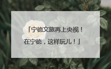 宁德文旅再上央视！在宁德，这样玩儿！