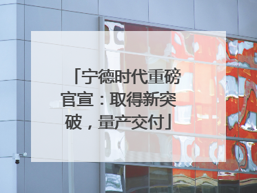 宁德时代重磅官宣：取得新突破，量产交付