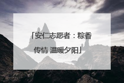 安仁志愿者：粽香传情 温暖夕阳