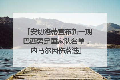安切洛蒂宣布新一期巴西男足国家队名单，内马尔因伤落选