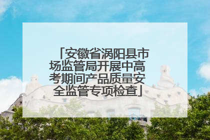 安徽省涡阳县市场监管局开展中高考期间产品质量安全监管专项检查