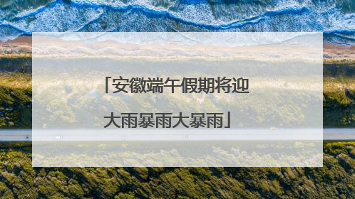 安徽端午假期将迎大雨暴雨大暴雨