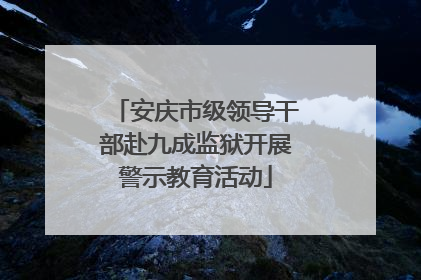 安庆市级领导干部赴九成监狱开展警示教育活动