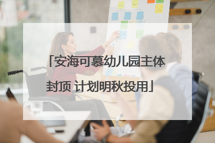 安海可慕幼儿园主体封顶 计划明秋投用