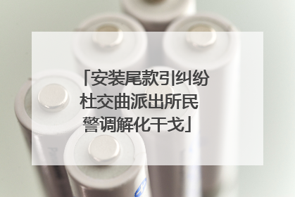 安装尾款引纠纷 杜交曲派出所民警调解化干戈