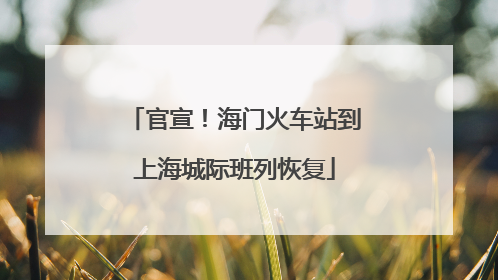 官宣！海门火车站到上海城际班列恢复