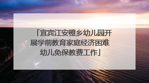 宜宾江安橙乡幼儿园开展学前教育家庭经济困难幼儿免保教费工作