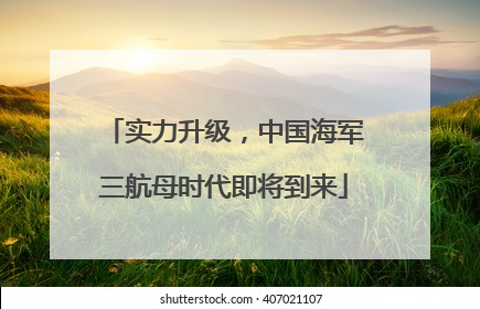 实力升级，中国海军三航母时代即将到来