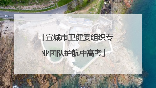宣城市卫健委组织专业团队护航中高考