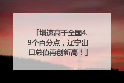 增速高于全国4.9个百分点，辽宁出口总值再创新高！