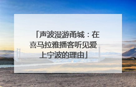 声波漫游甬城：在喜马拉雅播客听见爱上宁波的理由