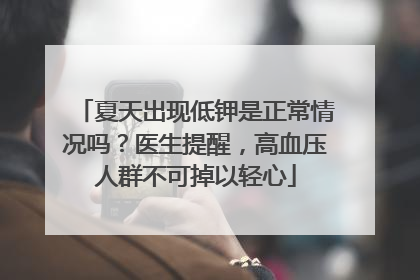 夏天出现低钾是正常情况吗？医生提醒，高血压人群不可掉以轻心