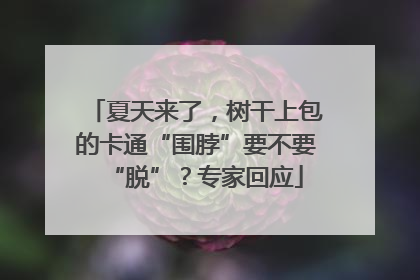 夏天来了，树干上包的卡通“围脖”要不要“脱”？专家回应