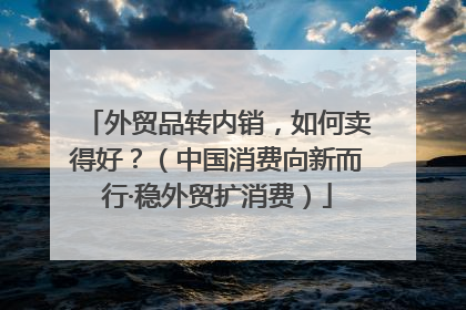 外贸品转内销，如何卖得好？（中国消费向新而行·稳外贸扩消费）