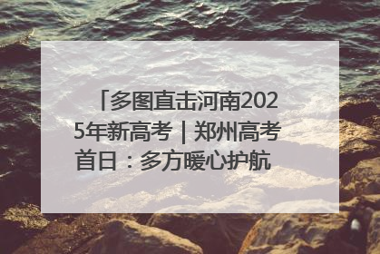 多图直击河南2025年新高考｜郑州高考首日：多方暖心护航 助力学子逐梦