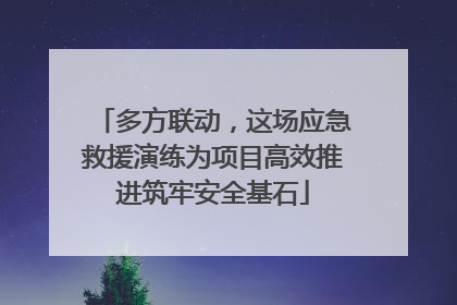 多方联动，这场应急救援演练为项目高效推进筑牢安全基石