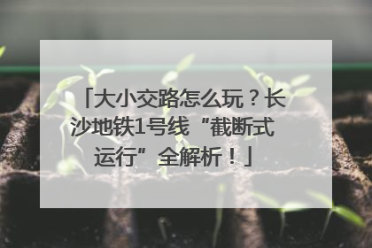 大小交路怎么玩？长沙地铁1号线“截断式运行”全解析！