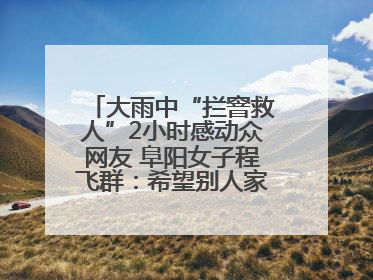 大雨中“拦窨救人”2小时感动众网友 阜阳女子程飞群：希望别人家孩子平安回家