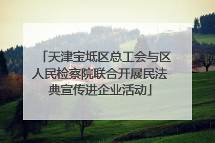 天津宝坻区总工会与区人民检察院联合开展民法典宣传进企业活动