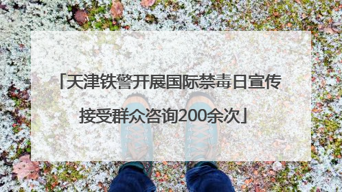天津铁警开展国际禁毒日宣传 接受群众咨询200余次