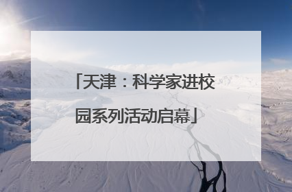 天津：科学家进校园系列活动启幕