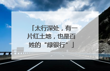 太行深处，有一片红土地，也是百姓的“绿银行”