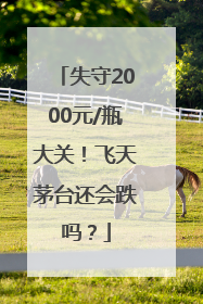 失守2000元/瓶大关！飞天茅台还会跌吗？