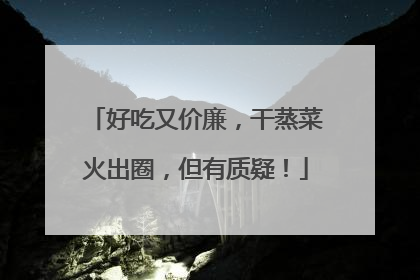 好吃又价廉，干蒸菜火出圈，但有质疑！