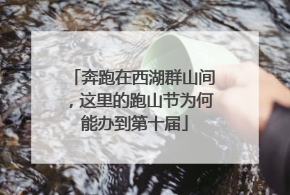 奔跑在西湖群山间，这里的跑山节为何能办到第十届