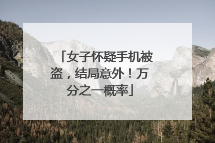 女子怀疑手机被盗，结局意外！万分之一概率