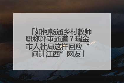 如何畅通乡村教师职称评审通道？瑞金市人社局这样回应“问计江西”网友