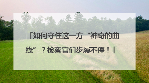 如何守住这一方“神奇的曲线”？检察官们步履不停！