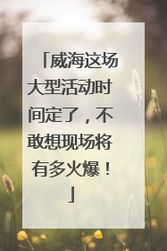 威海这场大型活动时间定了，不敢想现场将有多火爆！