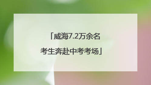 威海7.2万余名考生奔赴中考考场