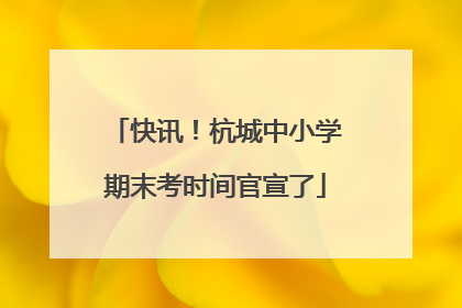 快讯！杭城中小学期末考时间官宣了