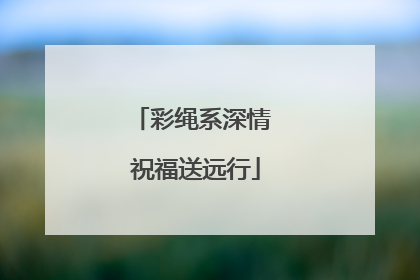 彩绳系深情 祝福送远行
