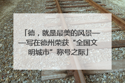 德，就是最美的风景——写在德州荣获“全国文明城市”称号之际