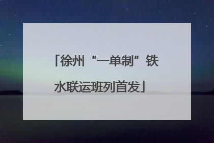 徐州“一单制”铁水联运班列首发