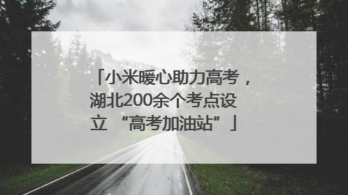 小米暖心助力高考，湖北200余个考点设立 “高考加油站”