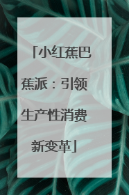 小红蕉巴蕉派：引领生产性消费新变革
